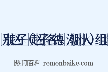 别赵子（赵子名德，潮州人）组词是什么意思的图片